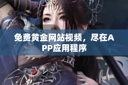 免费黄金网站视频，尽在APP应用程序