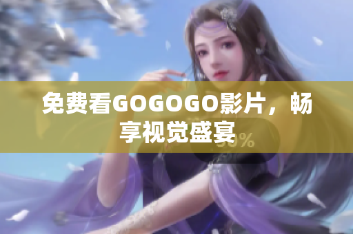 免费看GOGOGO影片，畅享视觉盛宴