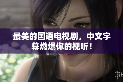 最美的国语电视剧，中文字幕燃爆你的视听！