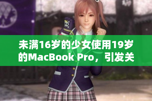 未满16岁的少女使用19岁的MacBook Pro，引发关注