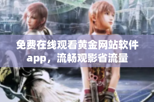 免费在线观看黄金网站软件app，流畅观影省流量