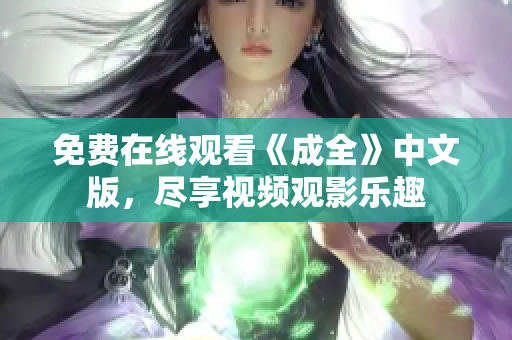 免费在线观看《成全》中文版，尽享视频观影乐趣