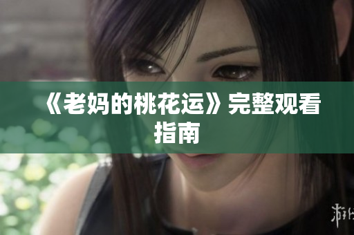 《老妈的桃花运》完整观看指南