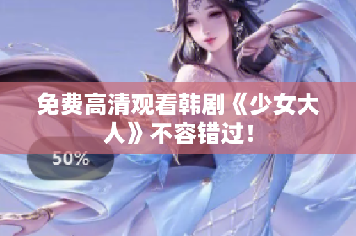 免费高清观看韩剧《少女大人》不容错过！