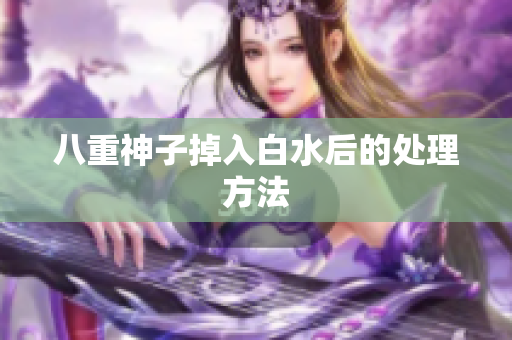八重神子掉入白水后的处理方法
