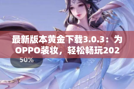 最新版本黄金下载3.0.3：为OPPO装妆，轻松畅玩2023