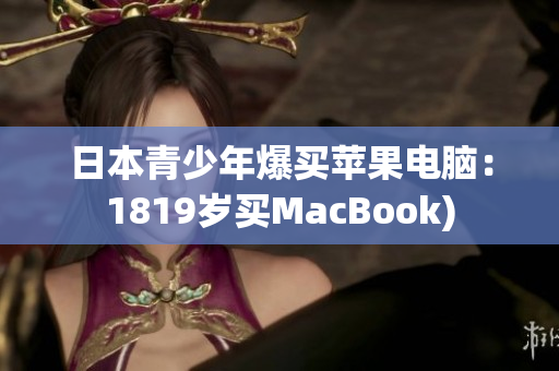 日本青少年爆买苹果电脑：1819岁买MacBook)