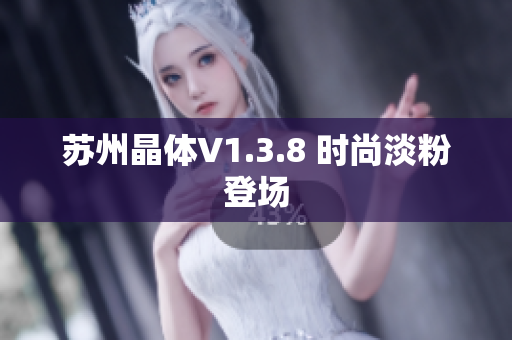 苏州晶体V1.3.8 时尚淡粉登场