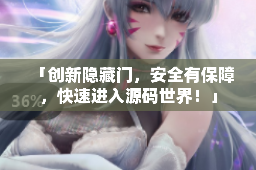「创新隐藏门，安全有保障，快速进入源码世界！」