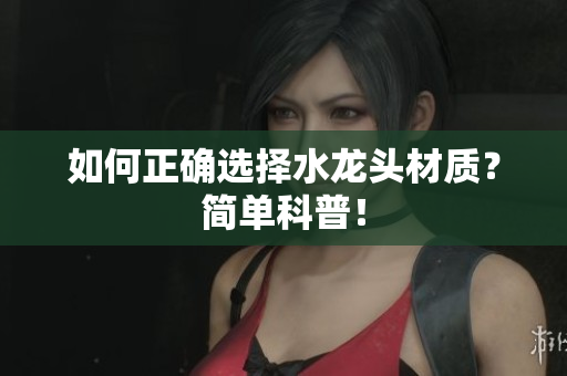 如何正确选择水龙头材质？简单科普！