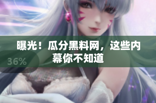 曝光！瓜分黑料网，这些内幕你不知道