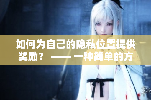 如何为自己的隐私位置提供奖励？ —— 一种简单的方法