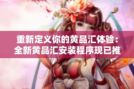 重新定义你的黄品汇体验：全新黄品汇安装程序现已推出