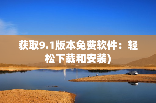 获取9.1版本免费软件：轻松下载和安装)