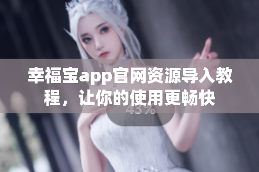 幸福宝app官网资源导入教程，让你的使用更畅快