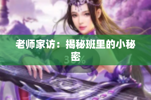 老师家访：揭秘班里的小秘密
