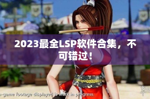 2023最全LSP软件合集，不可错过！
