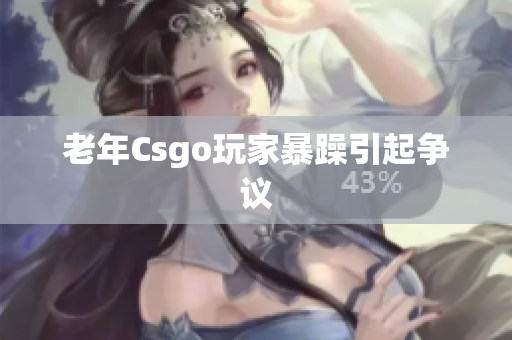 老年Csgo玩家暴躁引起争议