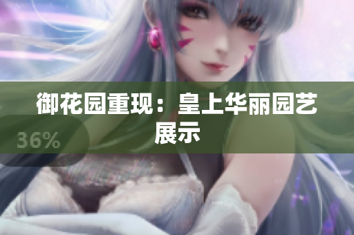 御花园重现：皇上华丽园艺展示
