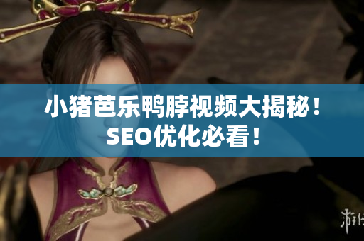 小猪芭乐鸭脖视频大揭秘！SEO优化必看！