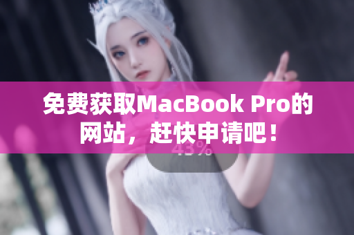 免费获取MacBook Pro的网站，赶快申请吧！