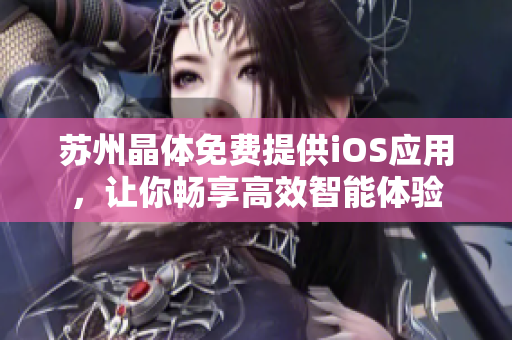 苏州晶体免费提供iOS应用，让你畅享高效智能体验