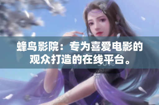 蜂鸟影院：专为喜爱电影的观众打造的在线平台。
