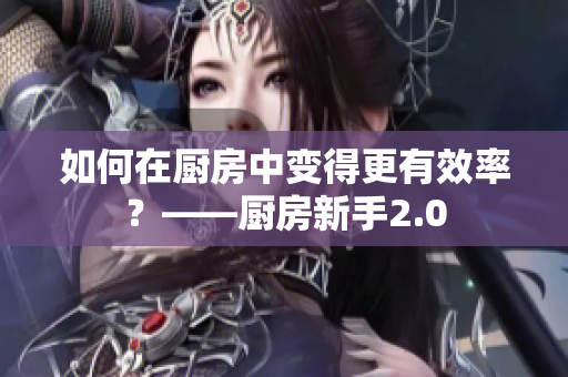 如何在厨房中变得更有效率？——厨房新手2.0