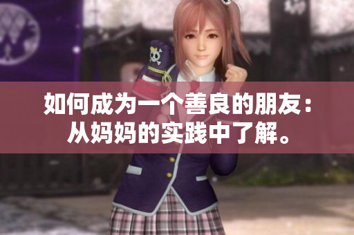 如何成为一个善良的朋友：从妈妈的实践中了解。