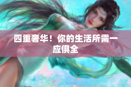 四重奢华！你的生活所需一应俱全