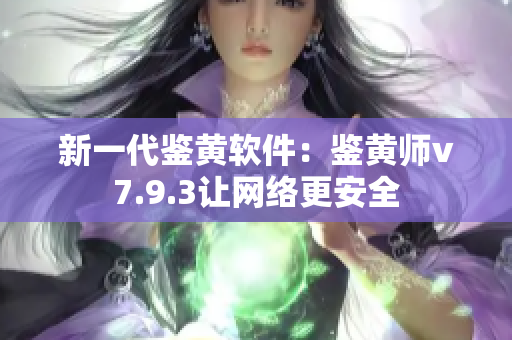 新一代鉴黄软件：鉴黄师v7.9.3让网络更安全