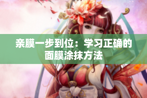 亲膜一步到位：学习正确的面膜涂抹方法