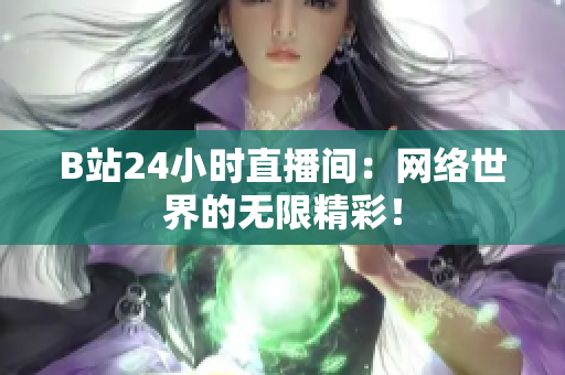 B站24小时直播间：网络世界的无限精彩！