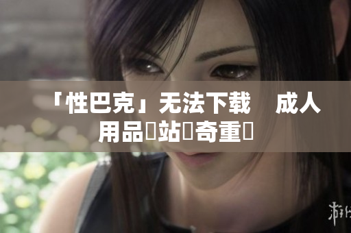 「性巴克」无法下载　成人用品網站傳奇重啟