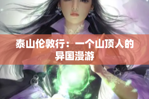 泰山伦敦行：一个山顶人的异国漫游