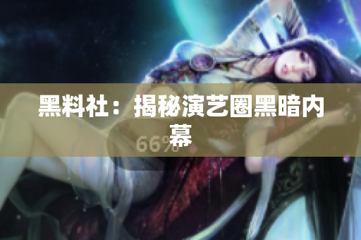 黑料社：揭秘演艺圈黑暗内幕