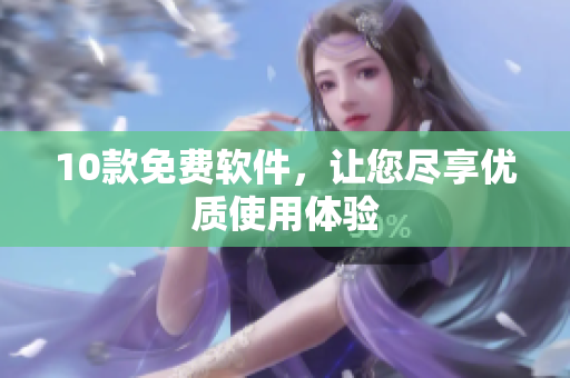 10款免费软件，让您尽享优质使用体验
