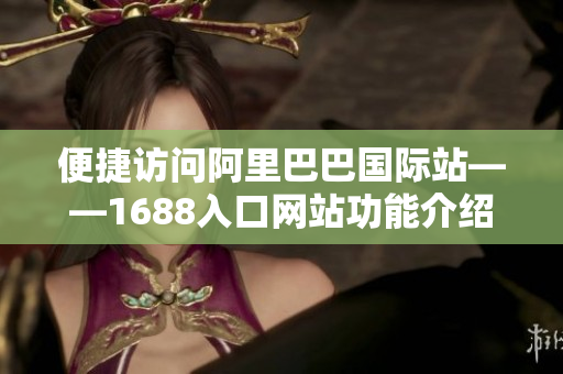 便捷访问阿里巴巴国际站——1688入口网站功能介绍