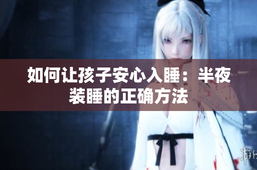 如何让孩子安心入睡：半夜装睡的正确方法