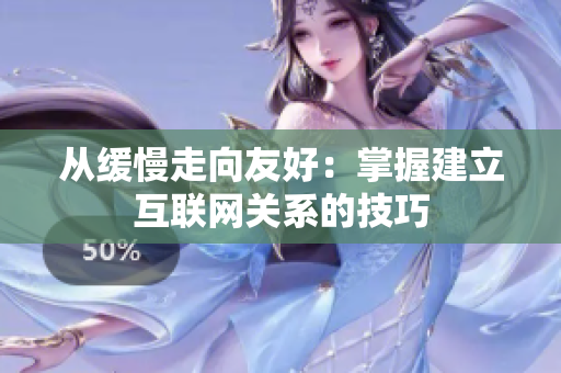 从缓慢走向友好：掌握建立互联网关系的技巧