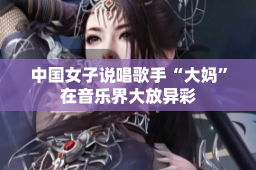 中国女子说唱歌手“大妈”在音乐界大放异彩