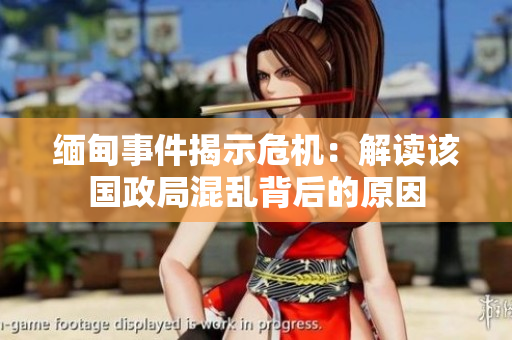 缅甸事件揭示危机：解读该国政局混乱背后的原因
