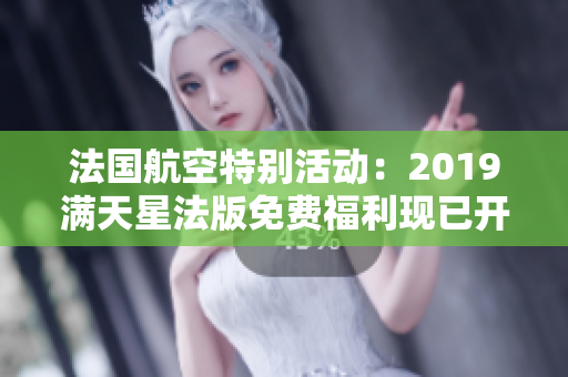 法国航空特别活动：2019满天星法版免费福利现已开启！