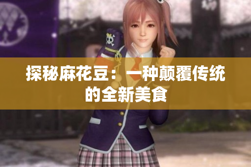探秘麻花豆：一种颠覆传统的全新美食