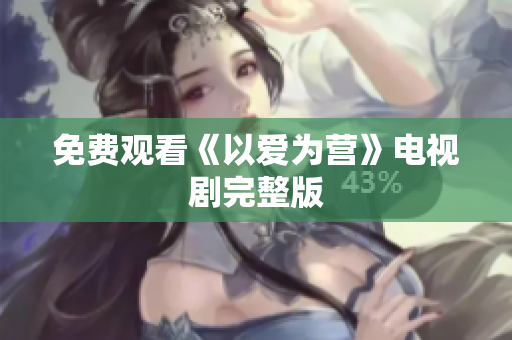 免费观看《以爱为营》电视剧完整版