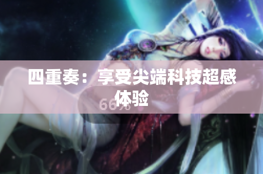 四重奏：享受尖端科技超感体验
