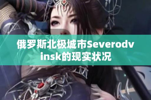 俄罗斯北极城市Severodvinsk的现实状况