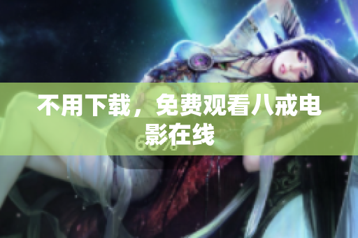 不用下载，免费观看八戒电影在线