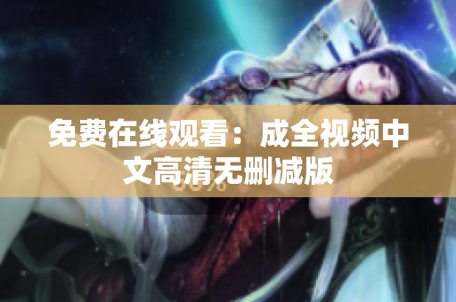 免费在线观看：成全视频中文高清无删减版