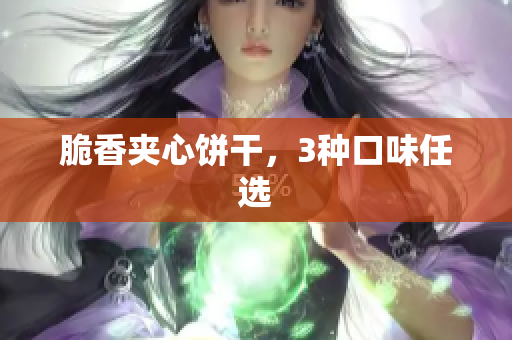 脆香夹心饼干，3种口味任选